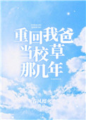 重回我爸当校草那几年笔趣阁免费阅读全文未删减